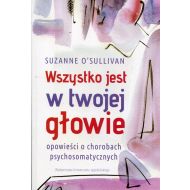 Wszystko jest w twojej głowie. Opowieści o chorobach psychosomatycznych - 88800101615ks[9].jpg